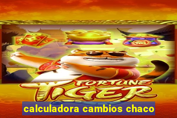 calculadora cambios chaco